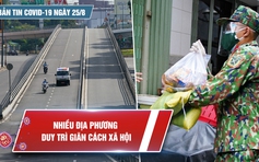 Bản tin Covid-19 ngày 25.8: Nhiều địa phương duy trì giãn cách xã hội nghiêm ngặt