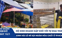 Xem nhanh 20h ngày 12.1: Hộ kinh doanh gặp khó với tự khai thuế | Kinh hãi lò mì sợi ngâm hóa chất ở TP.HCM
