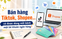 Bán hàng TikTok, Shopee... có được dùng mỗi kênh một tài khoản ngân hàng?