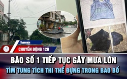 Chuyển động 12h: Bão số 1 tiếp tục gây mưa lớn | Tìm tung tích thi thể đựng trong bao bố