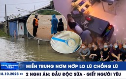 XEM NHANH 12H ngày 18/10: Miền Trung nơm nớp lo lũ chồng lũ | 2 nghi án đầu độc sữa - giết người yêu