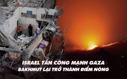 Điểm xung đột: Xe tăng Israel tiến vào Gaza; Ukraine có bước tiến, Nga tăng quân ở Bakhmut