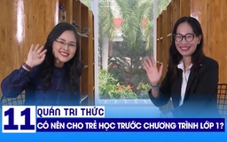 Quán tri thức số 11: Có nên cho trẻ học trước lớp 1?