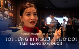 ‘Hotgirl mạng xã hội’ Thảo Tâm: ‘Tôi từng bị người theo dõi trên mạng bám đuôi’