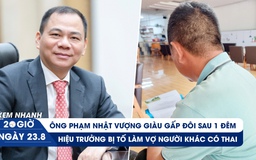 Xem nhanh 20h ngày 23.8: Ông Phạm Nhật Vượng giàu gấp đôi sau 1 đêm | Hiệu trưởng bị tố làm vợ người khác có thai