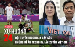 Xu Hướng 24: Đội tuyển Indonesia gây sốc | Những bí ẩn trong đại án Xuyên Việt Oil