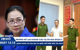 Xem nhanh 20h ngày 12.12: Trương Mỹ Lan tiếp tục kháng cáo | Hành hung cô gái sau va quệt, đối diện mức án nào?