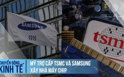 Vì tham vọng bán dẫn, Mỹ mạnh tay trợ cấp TSMC và Samsung