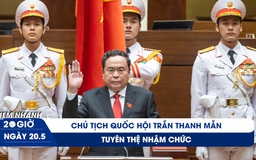 Xem nhanh 20h ngày 20.5: Chủ tịch Quốc hội Trần Thanh Mẫn tuyên thệ nhậm chức