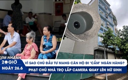 Xem nhanh 20h ngày 26.6: Thêm vụ quay lén nữ sinh ở nhà trọ | Vì sao chủ đầu tư mang nhà của khách đi cầm