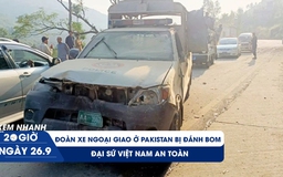 Xem nhanh 20h ngày 26.9: Đoàn xe ngoại giao ở Pakistan bị đánh bom, đại sứ Việt Nam an toàn