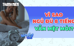 Vì sao ngủ đủ 8 tiếng mỗi ngày vẫn mệt mỏi?