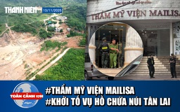 Toàn cảnh 17h: Công an đồng loạt xuất hiện tại thẩm mỹ viện Mailisa | Khởi tố vụ vỡ hồ chứa trên núi Tân Lai