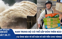 Xem nhanh 20h ngày 24.11: Nam Trung bộ có thể sắp đón thêm bão | Cụ ông bán vé số năn nỉ gửi tiền cho vùng lũ