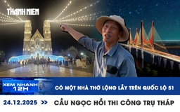 Xem nhanh 12h: Có một nhà thờ lộng lẫy trên quốc lộ 51 | Công trường cầu Ngọc Hồi những ngày cuối năm