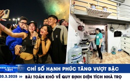 Xem nhanh 12h: Chỉ số hạnh phúc tăng vượt bậc | Bài toán khó về quy định diện tích nhà trọ