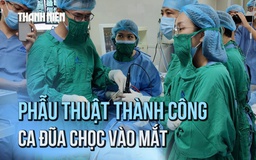 Phẫu thuật thành công người đàn ông bị hàng xóm chọc đũa vào mắt