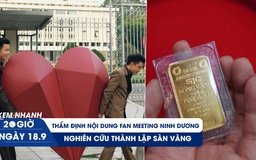 Xem nhanh 20h ngày 18.9: Sẽ thẩm định nội dung fan meeting Ninh Dương Story | Nghiên cứu thành lập sàn vàng