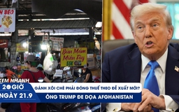 Xem nhanh 20h ngày 21.9: Gánh xôi chè cũng phải đóng thuế theo đề xuất mới? | Ông Trump đe dọa Afghanistan