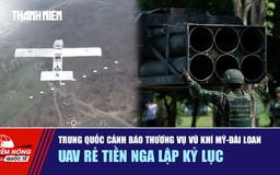 Tiêu điểm quốc tế 2.1: Trung Quốc cảnh báo thương vụ vũ khí Mỹ - Đài Loan | UAV rẻ tiền Nga lập kỷ lục