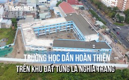 Từ nghĩa trang lớn nhất TP.HCM đến Trường Tiểu học Trần Đại Nghĩa khang trang 