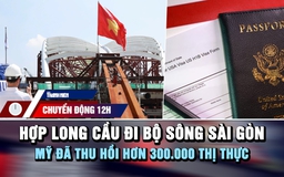 Chuyển động 12h: Hợp long cầu đi bộ sông Sài Gòn | Mỹ đã thu hồi hơn 300.000 thị thực 