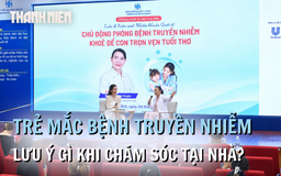 Trẻ mắc bệnh truyền nhiễm: Chỉ ăn cháo trắng, kiêng tắm, dùng thuốc hạ sốt là khỏi bệnh?