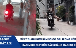 Xem nhanh 20h ngày 1.2: Xử lý thanh niên sàm sỡ cô gái trong hẻm | Xác minh clip bốc đầu quảng cáo độ xe