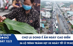 Xem nhanh 20h ngày 12.2: Chợ lá dong ế ẩm ngày cao điểm | 36 lộ trình tránh kẹt xe ngày tết ở TP.HCM