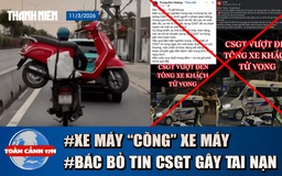 Toàn cảnh 17h: Khiếp vía xe máy chở xe máy trên đường | Bác bỏ thông tin CSGT gây tai nạn ở Cần Thơ