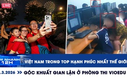 Xem nhanh 12h: Việt Nam trong top quốc gia hạnh phúc nhất thế giới | Góc khuất gian lận ở phòng thi VioEdu