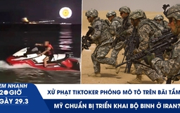 Xem nhanh 20h ngày 29.3: Xử phạt TikToker phóng mô tô trên bãi tắm | Mỹ chuẩn bị triển khai bộ binh ở Iran?