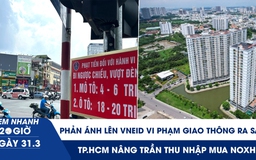 Xem nhanh 20h ngày 31.3:  Phản ánh lên VNeID vi phạm giao thông ra sao | TP.HCM nâng trần thu nhập mua NOXH