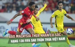Báo Malaysia thừa nhận cú sốc hạng 138 FIFA sau trận thua đội tuyển Việt Nam