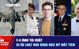 Tiêu điểm quốc tế ngày 18.4: F-4 Iran tái xuất | Bí ẩn loạt nhà khoa học Mỹ mất tích