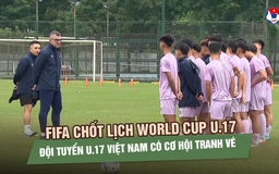 FIFA chốt lịch World Cup U.17, đội tuyển U.17 Việt Nam có cơ hội tranh vé