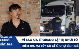 Xem nhanh 20h ngày 16.5: Vì sao ca sĩ Quang Lập và nhiều giám đốc bị khởi tố | Kiểm tra ma túy tài xế ở chợ Bình Điền