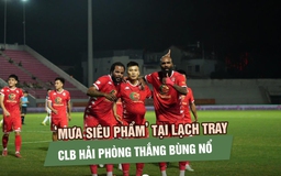 ‘Mưa siêu phẩm’ tại Lạch Tray, CLB Hải Phòng thắng bùng nổ Becamex TP.HCM