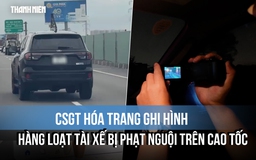 CSGT hóa trang ghi hình, hàng loạt tài xế bị phạt nguội trên cao tốc