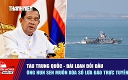 Tiêu điểm quốc tế ngày 26.5: Tàu Trung Quốc - Đài Loan đối đầu | Ông Hun Sen muốn xóa sổ lừa đảo trực tuyến
