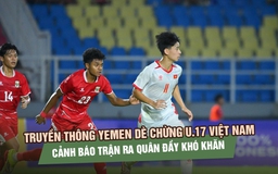Truyền thông Yemen dè chừng U.17 Việt Nam, cảnh báo trận ra quân đầy khó khăn