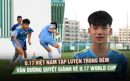 U.17 Việt Nam tập luyện trong đêm, Văn Dương quyết giành vé World Cup