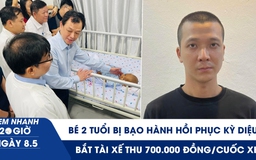 Xem nhanh 20h ngày 8.5: Sức khỏe bé 2 tuổi bị bạo hành biến chuyển kỳ diệu | Bắt tài xế thu 700.000 đồng/cuốc xe