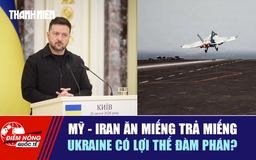 Tiêu điểm quốc tế 2.6: Mỹ - Iran ăn miếng trả miếng | Ukraine có lợi thế đàm phán?