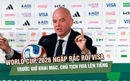 World Cup 2026 ngập rắc rối visa trước giờ khai mạc, Chủ tịch FIFA lên tiếng