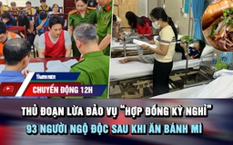 Chuyển động 12h: Thủ đoạn lừa đảo vụ 'hợp đồng kỳ nghỉ' | 93 người ngộ độc sau khi ăn bánh mì