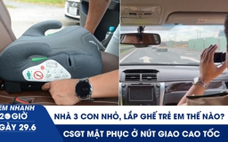 Xem nhanh 20h ngày 29.6: Nhà 3 con nhỏ lắp ghế trẻ em trên xe 5 chỗ thế nào? | CSGT mật phục ở nút giao cao tốc