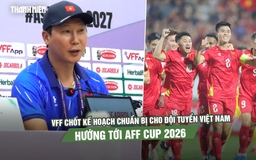 VFF chốt kế hoạch chuẩn bị cho đội tuyển Việt Nam hướng tới AFF Cup 2026