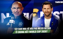 Tây Ban Nha sẽ đối phó Messi ra sao ở chung kết World Cup 2026?