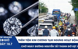 Xem nhanh 20h ngày 18.7: Thêm tiệm kim cương tạm ngưng hoạt động | Chờ ngày đường Nguyễn Tất Thành đỡ kẹt xe